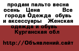 продам пальто весна-осень › Цена ­ 2 500 - Все города Одежда, обувь и аксессуары » Женская одежда и обувь   . Курганская обл.